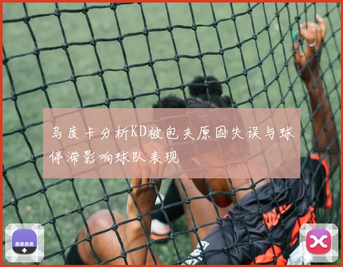 乌度卡分析KD被包夹原因失误与球停滞影响球队表现