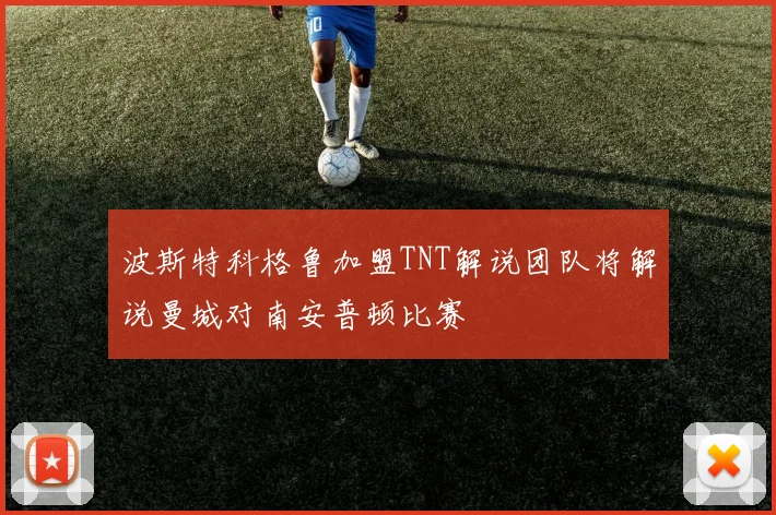 波斯特科格鲁加盟TNT解说团队将解说曼城对南安普顿比赛