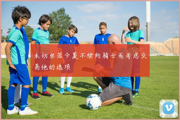 米切尔若今夏不续约骑士或考虑交易他的选项