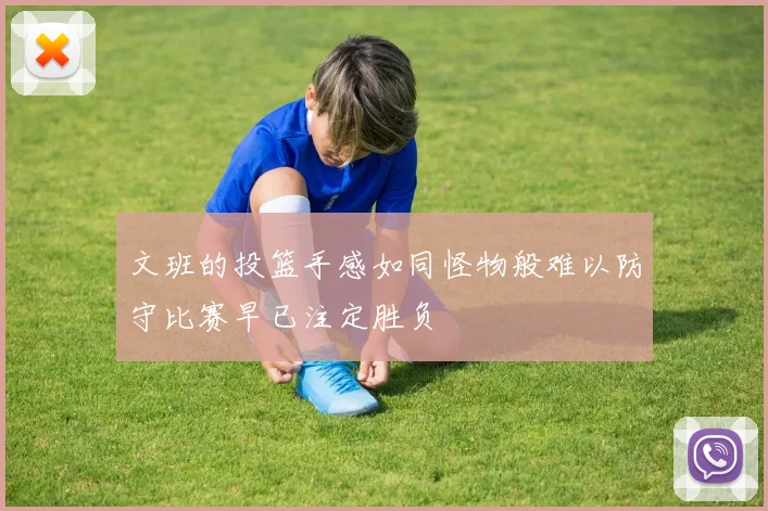 文班的投篮手感如同怪物般难以防守比赛早已注定胜负