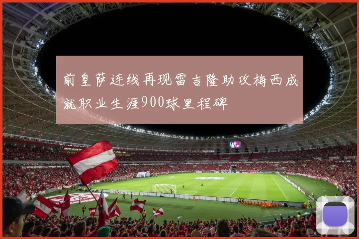 前皇萨连线再现雷吉隆助攻梅西成就职业生涯900球里程碑