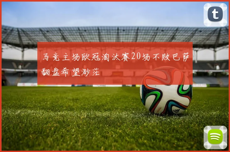 马竞主场欧冠淘汰赛20场不败巴萨翻盘希望渺茫