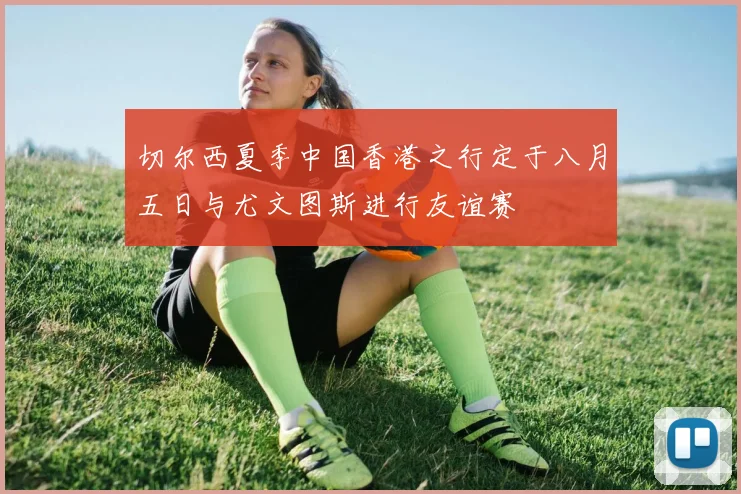 切尔西夏季中国香港之行定于八月五日与尤文图斯进行友谊赛